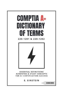 CompTIA A+ Dictionary of Terms: Essential Definitions Acronyms and Study Concepts for A+ Certification Success 220-1201 & 220-1202 - E Einstein - cover