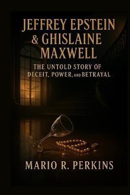 Jeffrey Epstein & Ghislaine Maxwell: The Untold Story of Deceit, Power, and Betrayal - Mario R Perkins - cover