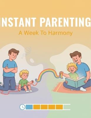 Instant Parenting: A Week To Harmony - Sidharth Burke - cover