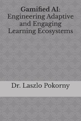 Gamified AI: Engineering Adaptive and Engaging Learning Ecosystems - Laszlo Pokorny - cover