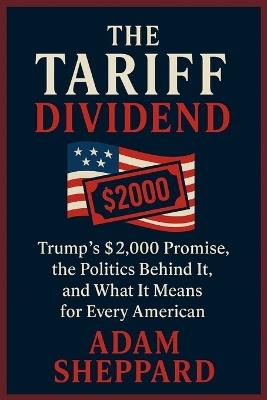 The Tariff Dividend: Trump's $2,000 Promise, the Politics Behind It, and What It Means for Every American - Adam Sheppard - cover