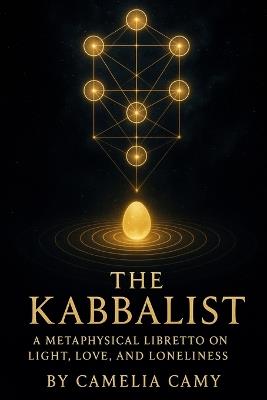 The Kabbalist: A Metaphysical Libretto on Light, Love, and Loneliness - Camelia Camy - cover