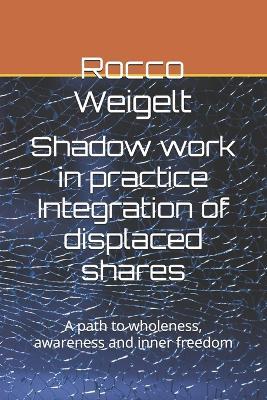Shadow work in practice Integration of displaced shares: A path to wholeness, awareness and inner freedom - Rocco Weigelt - cover