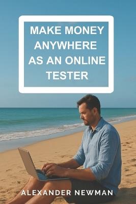 Make Money Anywhere as an Online Tester - Alexander Newman - cover