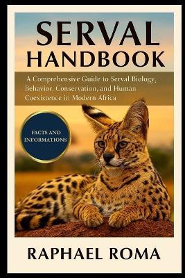 Serval Handbook: A Comprehensive Guide to Serval Biology, Behavior, Conservation, and Human Coexistence in Modern Africa - Raphael Roma - cover