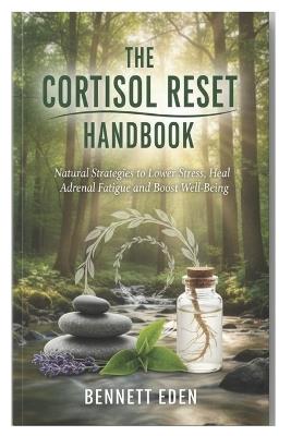 The Cortisol Reset Handbook: Natural Strategies to Lower Stress, Heal Adrenal Fatigue, and Boost Well-Being - Bennett Eden - cover
