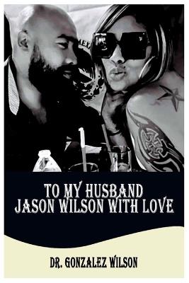 To My Husband Jason Wilson with Love - Gonzalez Wilson - cover