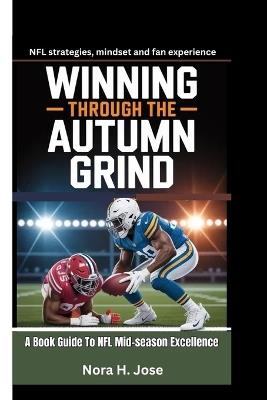 Winning Through the Autumn Grind: A Book Guide To NFL Mid-season Excellence (NFL strategies, mindset and fan experience) - Nora H Jose - cover