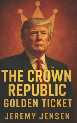 The Crown Republic: Golden Ticket - Jeremy Jensen - cover