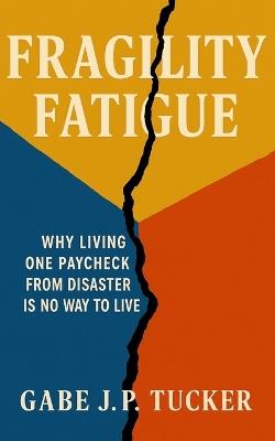 Fragility Fatigue: Why Living One Paycheck from Disaster Is No Way to Live - Gabe J P Tucker - cover