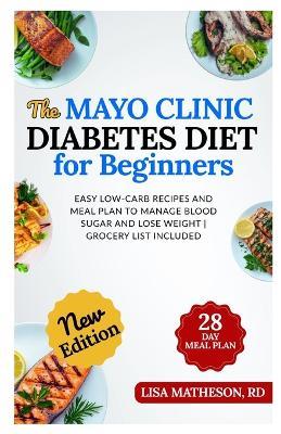 The Mayo Clinic Diabetes Diet for Beginners: Easy Low-Carb Recipes and Meal Plan to Manage Blood Sugar and Lose Weight Grocery List Included - Lisa Matheson Rd - cover