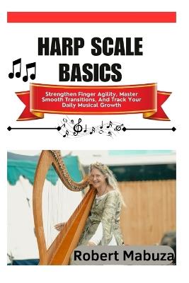 Harp Scale Basics: Strengthen Finger Agility, Master Smooth Transitions, And Track Your Daily Musical Growth - Robert Mabuza - cover