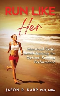 Run Like Her: Menstrual-Cycle-Based Training For Optimal Running Performance - Jason R Karp - cover