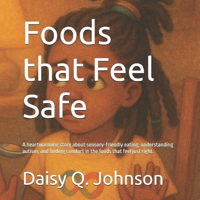 Foods that Feel Safe: A heartwarming story about sensory-friendly eating, understanding autism, and finding comfort in the foods that feel just right. - Daisy Johnson - cover