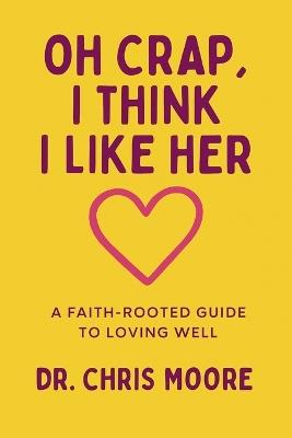 Oh Crap, I Think I Like Her: A Faith-Rooted Guide to Loving Well - Chris Moore - cover