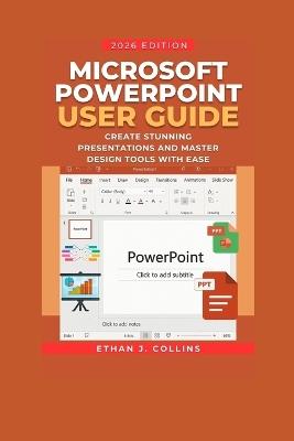 Microsoft PowerPoint User Guide 2026 Edition: Create Stunning Presentations and Master Design Tools with Ease - Ethan J Collins - cover