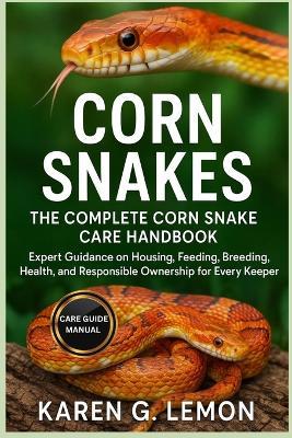 Corn Snakes: The Complete Corn Snake Care Handbook: Expert Guidance on Housing, Feeding, Breeding, Health, and Responsible Ownership for Every Keeper - Karen G Lemon - cover