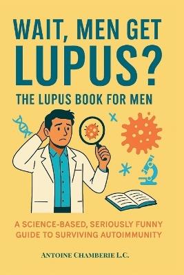 Wait, Men Get Lupus?: The Lupus Book for Men - Antoine Chamberie - cover