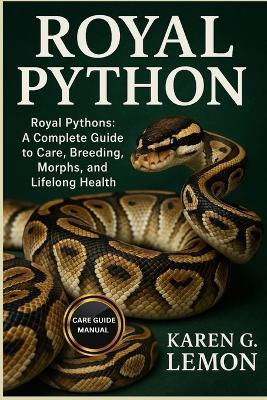 Royal Python: Royal Pythons: A Complete Guide to Care, Breeding, Morphs, and Lifelong Health - Karen G Lemon - cover