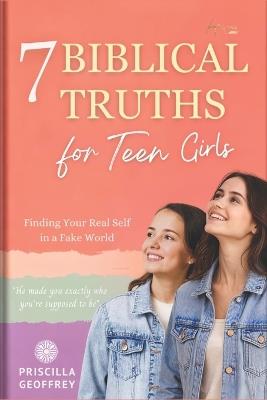 7 Biblical Truths for Teen Girls: Finding Your Real Self in a Fake World - Priscilla Geoffrey - cover