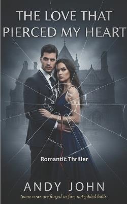 The Love That Pierced My Heart: Some Vows are Forged in Fire not Gilded Halls - Andy John - cover