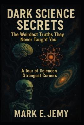 Dark Science Secrets: A Journey Into the Shadows of Scientific Advancement - Mark E Jemy - cover
