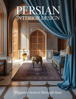 Persian Interior Design: Elegance Woven Through Time - Aurelia Venn Publishing - cover