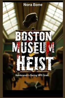 Boston Museum Heist: Rembrandt's Daring 1975 Grab - Nora Bone - cover