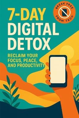 7-Day Digital Detox: Reclaim Your Focus, Peace, and Productivity - Nyra Monveilu - cover