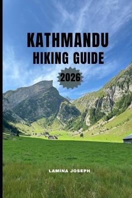 Kathmandu Hiking Guide 2026: Clear Direction, Safety Tips, and Scenic Hikes for Every Leveel - Lamina Joseph - cover