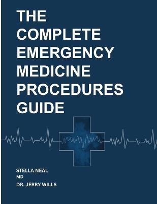 The Complete Emergency Medicine Procedures Guide: Proven Step-by-Step Techniques with Advanced Ultrasound Methods and Clinical Decision-Making Strategies for Modern Acute Care - Jerry Wills,Stella Neal - cover