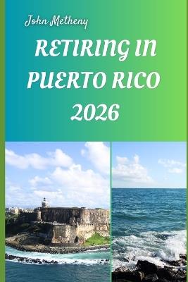 Retiring in Puerto Rico 2026: Embracing Freedom, Warmth, and a Fulfilling New Life in Puerto Rico's Tropical Paradise - John Metheny - cover