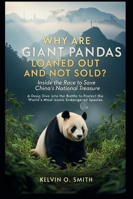 WHY ARE GIANT PANDAS LOANED OUT AND NOT SOLD? Inside the Race to Save China's National Treasure - Kelvin O Smith - cover