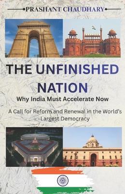 The Unfinished Nation: Why India Must Accelerate Now: A Call for Reform and Renewal in the World's Largest Democracy - Prashant Chaudhary - cover