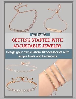 Getting Started with Adjustable Jewelry: Design your own custom-fit accessories with simple tools and techniques - Levi Kraft - cover