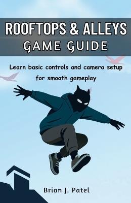 Rooftops & Alleys Game Guide: Learn basic controls and camera setup for smooth gameplay - Brian J Patel - cover