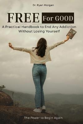 Free for Good: A Practical Handbook to End Any Addiction Without Losing Yourself - Ryan Morgan - cover