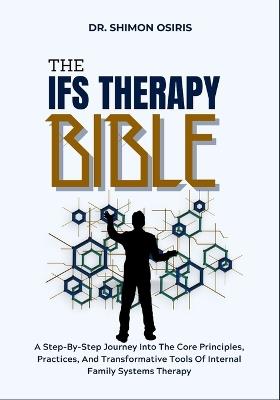 The Ifs Therapy Bible: A Step-By-Step Journey Into The Core Principles, Practices, And Transformative Tools Of Internal Family Systems Therapy - Shimon Osiris - cover