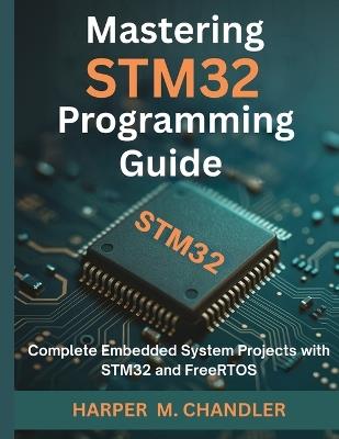 Mastering STM32 Programming Guide: Complete Embedded System Projects with STM32 and FreeRTOS - Harper M Chandler - cover