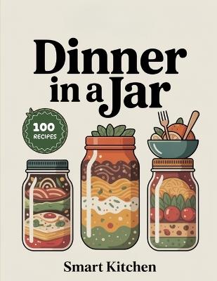 Dinner In a jar: Easy, Flavorful, and Make-Ahead Jar Meals for Busy Nights - Wholesome Soups, Salads, Pasta & Comfort Dinners on the Go - Smart Kitchen - cover