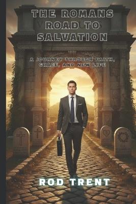 The Romans Road to Salvation: A Journey Through Faith, Grace, and New Life - Rod Trent - cover