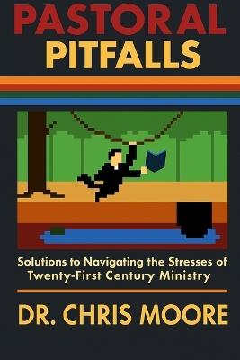 Pastoral Pitfalls: Solutions to Navigating the Stresses of Twenty-First Century Ministry - Chris Moore - cover