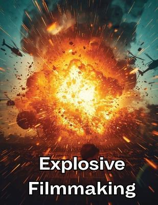 Explosive Filmmaking: The Complete Action Movie Blueprint to Shoot, Direct, Edit, and Sell High-Impact Films on Any Budget - Fred Morc - cover