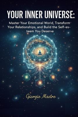 Your Inner Universe: Master Your Emotional World, Transform Your Relationships, and Build the Self-Esteem You Deserve - Giorgio Mastro - cover