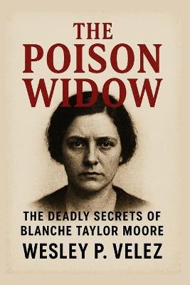 The Poison Widow: The Deadly Secrets of Blanche Taylor Moore - Wesley P Velez - cover
