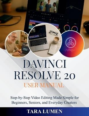 DaVinci Resolve 20 User Manual: Step-by-Step Video Editing Made Simple for Beginners, Seniors, and Everyday Creators - Tara Lumen - cover