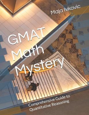 GMAT Math Mystery: Comprehensive Guide to Quantitative Reasoning - Maja Ivkovic - cover