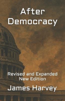 After Democracy: Revised and Expanded New Edition - James Harvey - cover