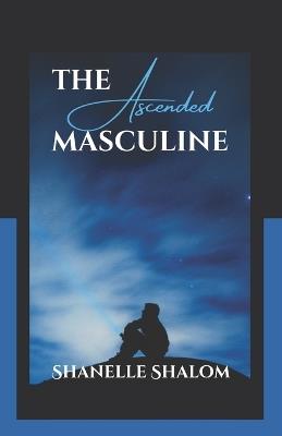 The Ascended Masculine: Sacred Lessons on Transcending Your Lower Nature - Shanelle Shalom - cover