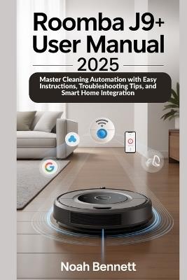 Roomba j9+ User Manual 2025: Master Cleaning Automation with Easy Instructions, Troubleshooting Tips, and Smart Home Integration - Noah Bennett - cover